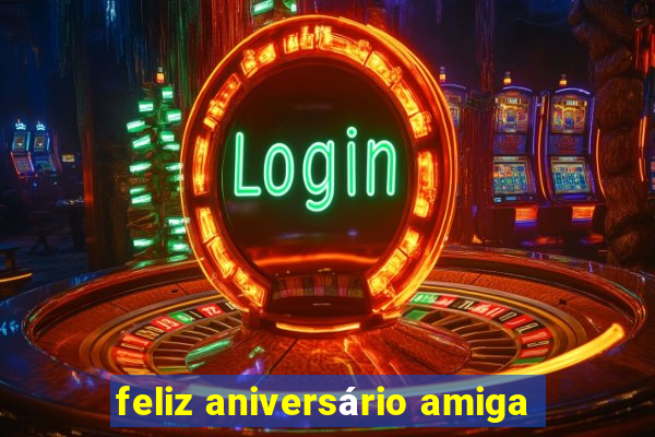 feliz aniversário amiga